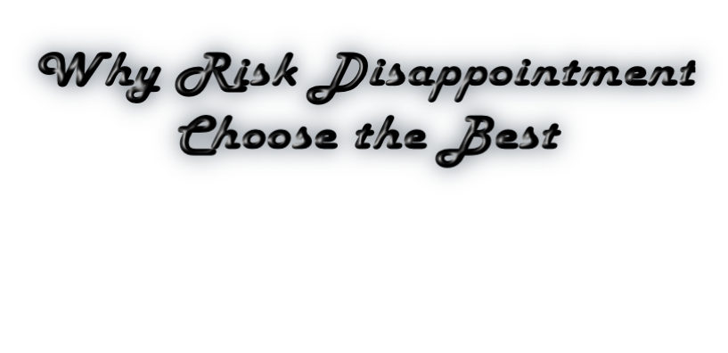 Why Risk Disappointment          Choose the Best